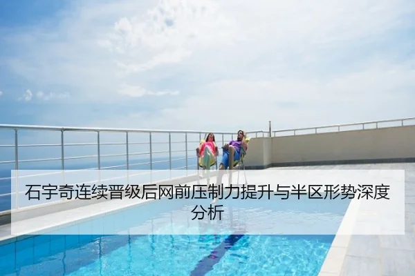 石宇奇连续晋级后网前压制力提升与半区形势深度分析